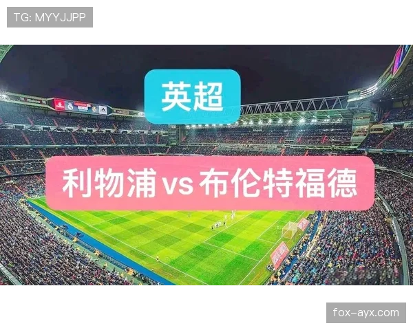 布伦特福德主场迎战利物浦，力争延续近期强势势头